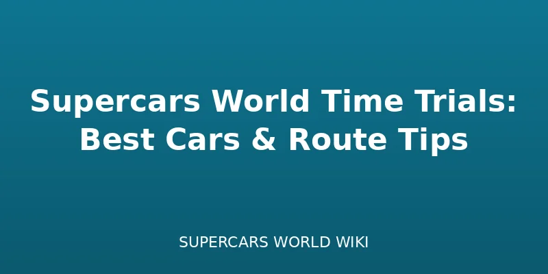 Supercars World Time Trials: Best Cars & Route Tips - Featured racing guide